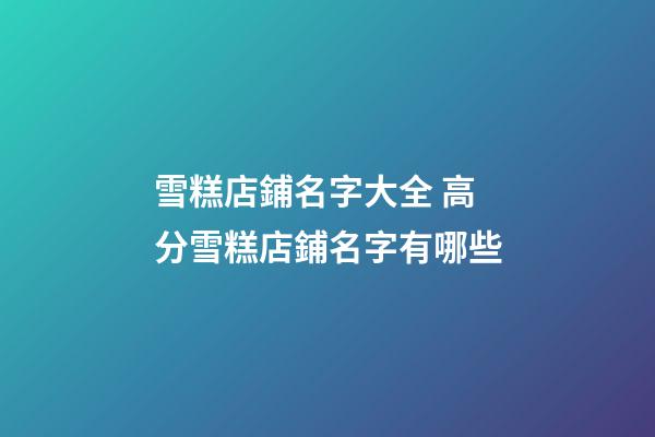 雪糕店鋪名字大全 高分雪糕店鋪名字有哪些-第1張-店鋪起名-玄機(jī)派